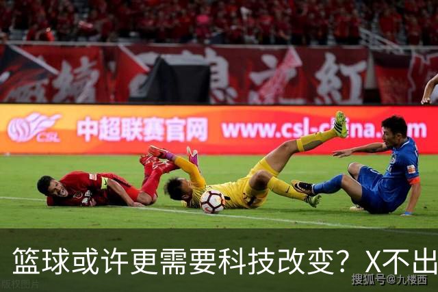 篮球或许更需要科技改变？X不出界将作古 KD踩线一生之憾或有弥补
