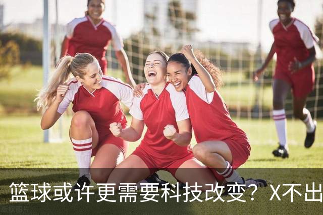 篮球或许更需要科技改变？X不出界将作古 KD踩线一生之憾或有弥补
